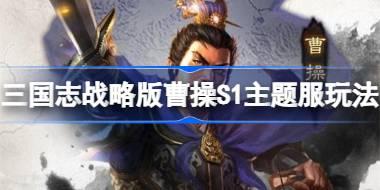 三国志战略版曹操S1主题服怎么玩 三国志战略版曹操S1主题服玩法规则