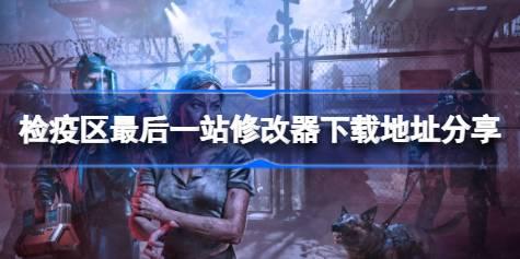 检疫区最后一站修改器在哪里下载 检疫区最后一站修改器下载地址分享