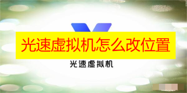 光速虚拟机怎么改位置 光速虚拟机怎么改位置详细教程