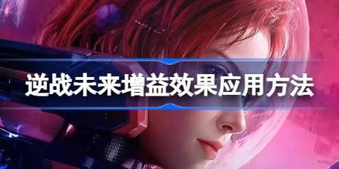 逆战未来增益效果该怎么应用 逆战未来增益效果应用方法