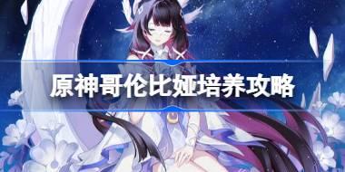 原神哥伦比娅培养攻略 原神哥伦比娅圣遗物武器阵容推荐