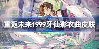 重返未来1999牙仙彩衣曲皮肤怎么样 牙仙彩衣曲皮肤一览