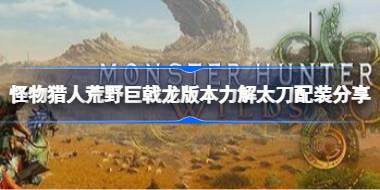 怪物猎人荒野巨戟龙版本力解太刀怎么配装 怪物猎人荒野巨戟龙版本力解太刀配装分享