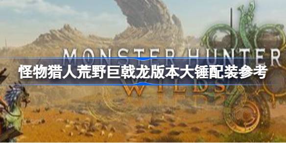 怪物猎人荒野巨戟龙版本大锤怎么配装 怪物猎人荒野巨戟龙版本大锤配装参考(图1)