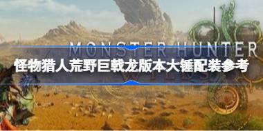 怪物猎人荒野巨戟龙版本大锤怎么配装 怪物猎人荒野巨戟龙版本大锤配装参考