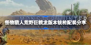 怪物猎人荒野铳枪怎么配装 怪物猎人荒野巨戟龙版本铳枪配装分享