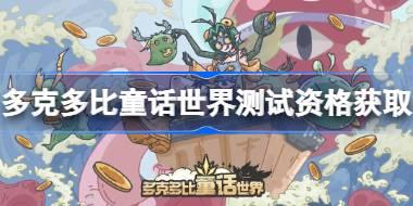 多克多比童话世界测试资格怎么获得 多克多比童话世界测试资格获取方法