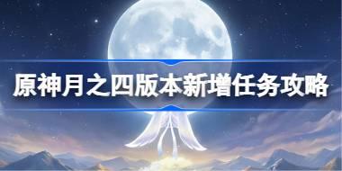 原神月之四版本新增任务攻略 原神6.3版本新增任务有哪些