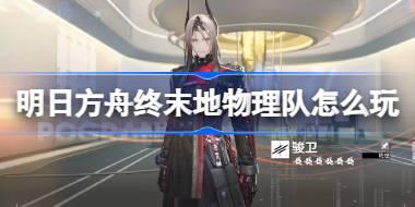 明日方舟终末地物理队怎么玩 明日方舟终末地物理队玩法攻略