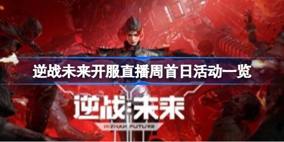 逆战未来开服直播周首日有什么活动 逆战未来开服直播周首日活动一览(图1)