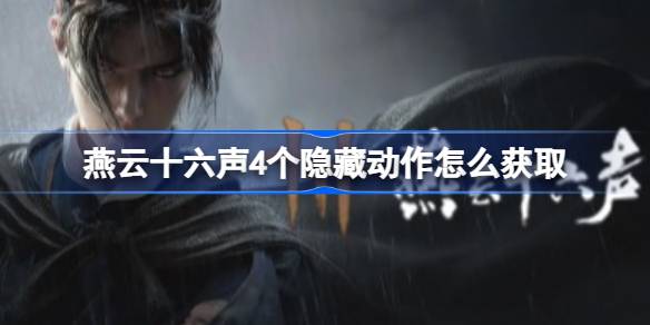 燕云十六声4个隐藏动作怎么获取 燕云十六声4个隐藏动作获取攻略(图1)