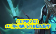 《金铲铲之战》s16闭环暗影岛阵容搭配推荐