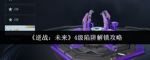 《逆战：未来》4级陷阱解锁攻略