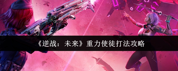 《逆战：未来》重力使徒打法攻略