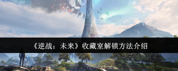 《逆战：未来》收藏室解锁方法介绍