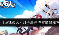 《龙魂旅人》月卡最佳阵容搭配推荐
