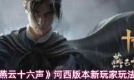《燕云十六声》河西版本新玩家玩法