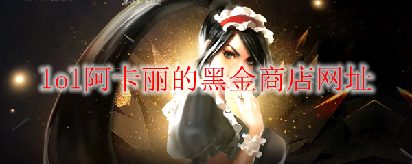 《LOL》2026年2月阿卡丽的黑金商店网址