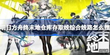 明日方舟终末地仓库存取线综合线路怎么摆 明日方舟终末地仓库存取线综合线路摆法教程