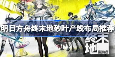 明日方舟终末地紫电池产线怎么布局 明日方舟终末地砂叶产线布局推荐