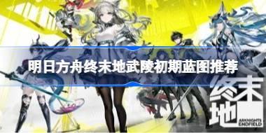 明日方舟终末地武陵基地前期怎么布局 明日方舟终末地武陵初期蓝图推荐