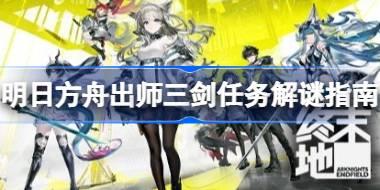 明日方舟终末地出师三剑解谜怎么做 明日方舟终末地出师三剑任务解谜指南