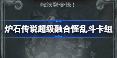炉石传说超级融合怪乱斗卡组怎么搭配 超级融合怪乱斗卡组推荐