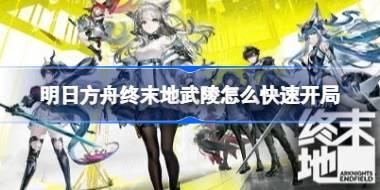 明日方舟终末地武陵怎么快速开局 明日方舟终末地武陵快速开局蓝图