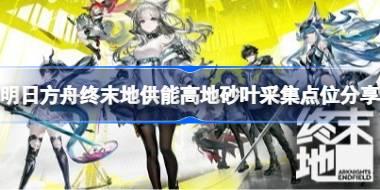 明日方舟终末地砂叶怎么获得 明日方舟终末地供能高地砂叶采集点位分享