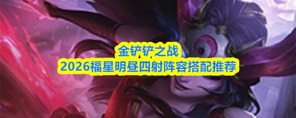 金铲铲之战2026福星明昼四射阵容搭配推荐