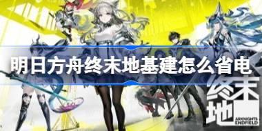 明日方舟终末地基建怎么省电 明日方舟终末地基建省电技巧分享