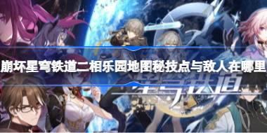 崩坏星穹铁道二相乐园地图秘技点与敌人在哪里 星穹铁道二相乐园地图秘技点与敌人位置一览