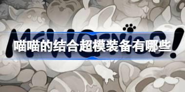 喵喵的结合超模装备有哪些 喵喵的结合超模装备盘点