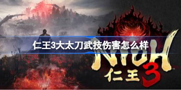 仁王3大太刀武技伤害怎么样 仁王3大太刀武技伤害测试(图1)