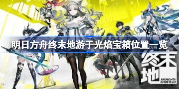 明日方舟终末地游于光焰宝箱在哪里 明日方舟终末地游于光焰宝箱位置一览(图1)
