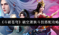 《斗破苍穹》破空萧族斗技搭配攻略