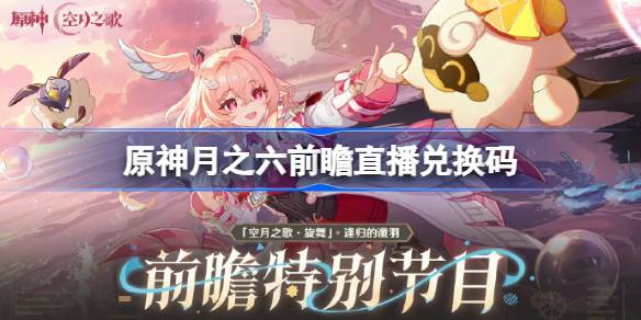 原神月之六版本前瞻直播兑换码 原神6.5直播兑换码是什么(图1)