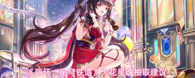 《崩坏：星穹铁道》火花星魂抽取建议