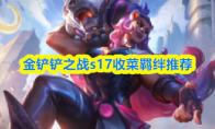 金铲铲之战s17收菜羁绊推荐