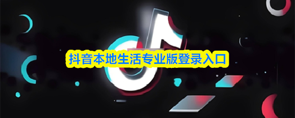 抖音本地生活专业版登录入口(图1)