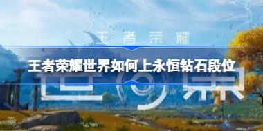 王者荣耀世界如何上永恒钻石段位 王者荣耀世界PVP上钻石攻略