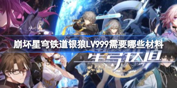 崩坏星穹铁道银狼LV999需要哪些材料 崩铁4.2银狼LV999培养材料整理(图1)