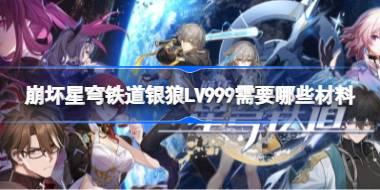 崩坏星穹铁道银狼LV999需要哪些材料 崩铁4.2银狼LV999培养材料整理
