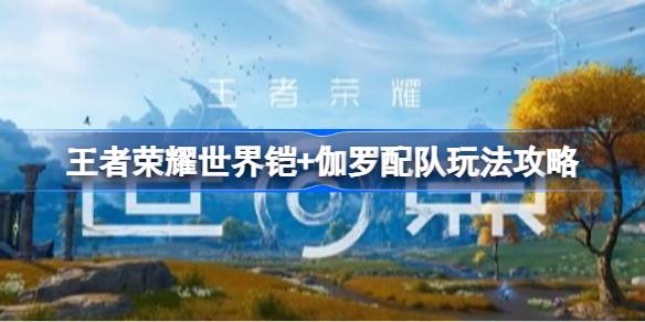 王者荣耀世界铠+伽罗配队怎么玩 王者荣耀世界铠+伽罗配队玩法攻略(图1)