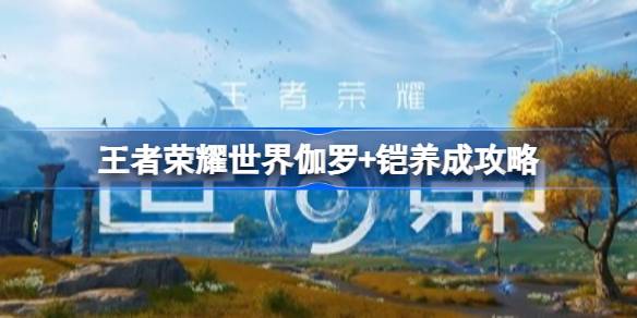 王者荣耀世界伽罗+铠怎么玩 王者荣耀世界伽罗+铠配队养成攻略(图1)
