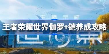 王者荣耀世界伽罗+铠怎么玩 王者荣耀世界伽罗+铠配队养成攻略