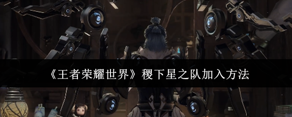 《王者荣耀世界》稷下星之队加入方法