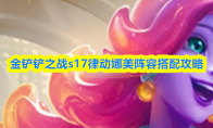 金铲铲之战s17律动娜美阵容搭配攻略