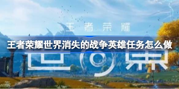 王者荣耀世界消失的战争英雄任务怎么做 王者荣耀世界消失的战争英雄任务攻略(图1)