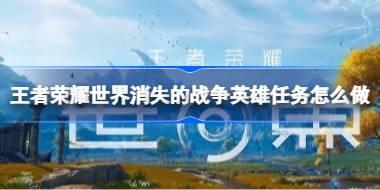 王者荣耀世界消失的战争英雄任务怎么做 王者荣耀世界消失的战争英雄任务攻略